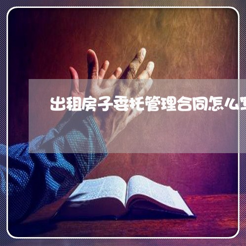 出租房子委托管理合同怎么写/2023061684949
