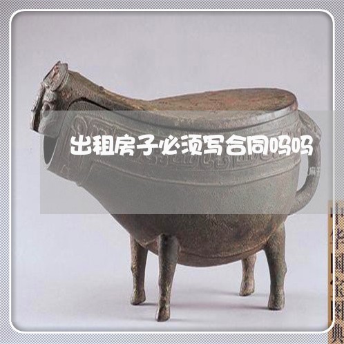 出租房子必须写合同吗吗/2023060669604