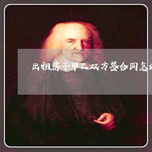 出租房子甲乙双方签合同怎么写/2023061669382