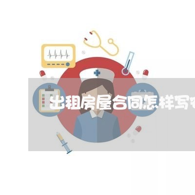 出租房屋合同怎样写安全/2023060406139 出租房屋合同怎样写安全/2023060406139