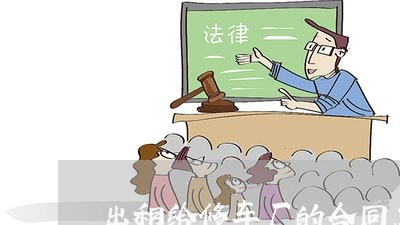 出租给修车厂的合同怎么写/2023041436159 出租给修车厂的合同怎么写/2023041436159