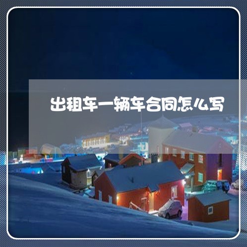 出租车一辆车合同怎么写/2023061630571 出租车一辆车合同怎么写/2023061630571