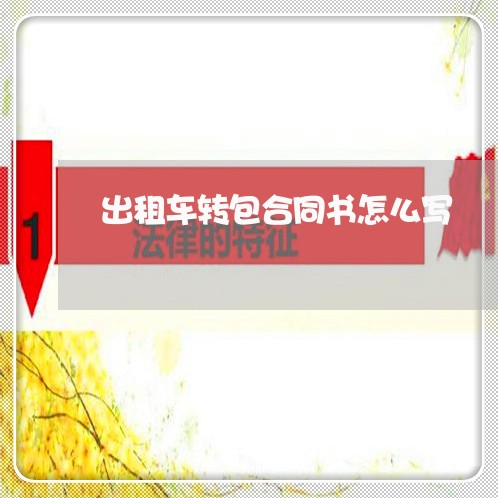出租车转包合同书怎么写/2023061538341 出租车转包合同书怎么写/2023061538341