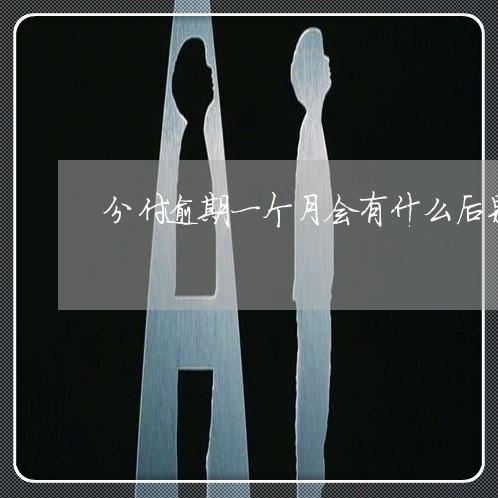 分付逾期一个月会有什么后果 分付逾期一个月会有什么后果