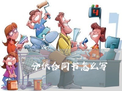 分伙合同书怎么写/2023040325059 分伙合同书怎么写/2023040325059