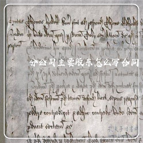 分公司主要股东怎么写合同/2023011767461 分公司主要股东怎么写合同/2023011767461