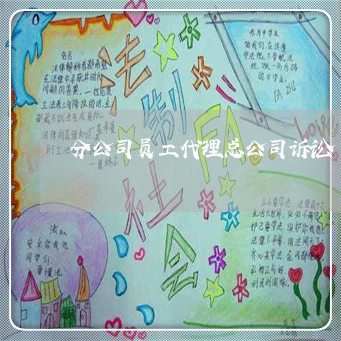 分公司员工代理总公司诉讼 分公司员工代理总公司诉讼