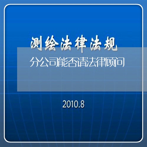 分公司能否请法律顾问 分公司能否请法律顾问
