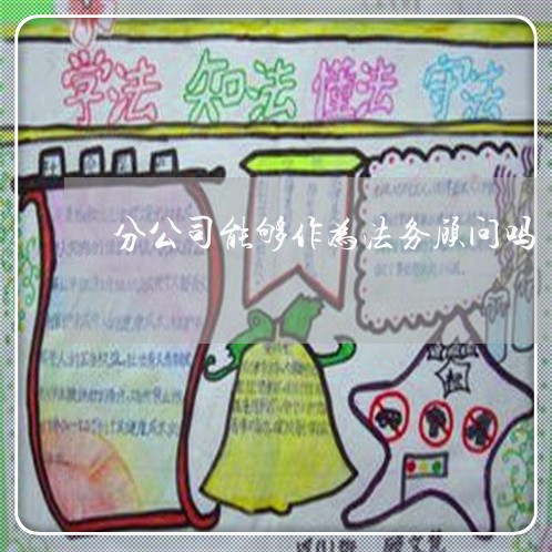 分公司能够作为法务顾问吗 分公司能够作为法务顾问吗