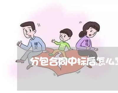 分包合同中标后怎么写/2023041150725