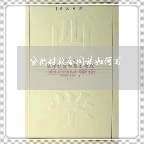 分批付款合同该如何写/2023041229289 分批付款合同该如何写/2023041229289