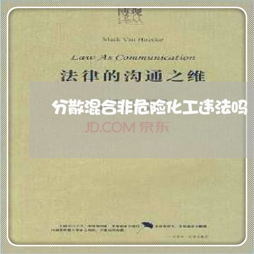 分散混合非危险化工违法吗