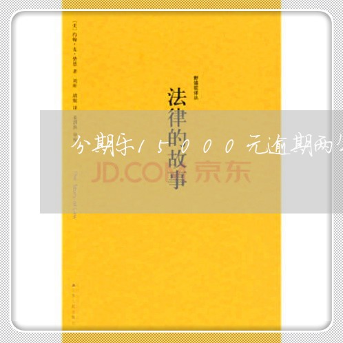 分期乐15000元逾期两年了 分期乐15000元逾期两年了