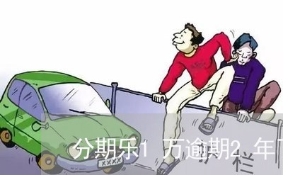 分期乐1万逾期2年了/2023112882137