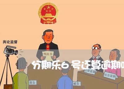 分期乐6号还算逾期吗/2023031808369