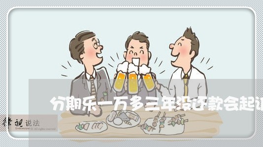 分期乐一万多三年没还款会起诉嘛