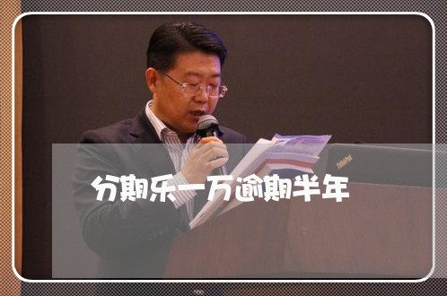 分期乐一万逾期半年/2023020523726