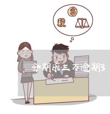 分期乐三万逾期3年 分期乐三万逾期3年
