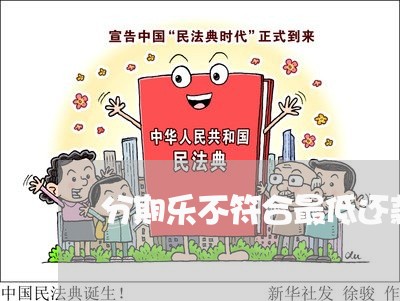 分期乐不符合最低还款申请条件 分期乐不符合最低还款申请条件