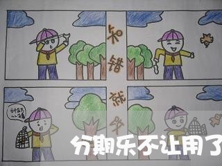 分期乐不让用了怎么办/2023021668584 分期乐不让用了怎么办/2023021668584