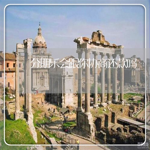 分期乐会跟你协商还款吗/2023022750705 分期乐会跟你协商还款吗/2023022750705