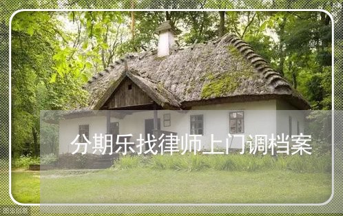 分期乐找律师上门调档案 分期乐找律师上门调档案