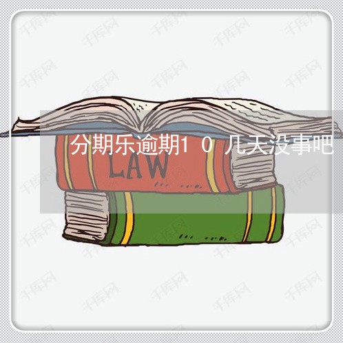 分期乐逾期10几天没事吧/2023011769393 分期乐逾期10几天没事吧/2023011769393