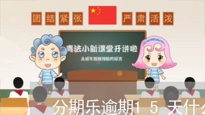 分期乐逾期15天什么后果/2023032879671