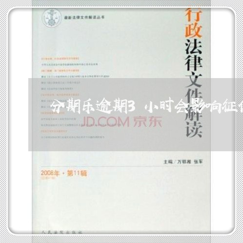 分期乐逾期3小时会影响征信吗/2023060603037