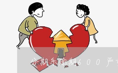 分期乐逾期600严重吗/2023112627491