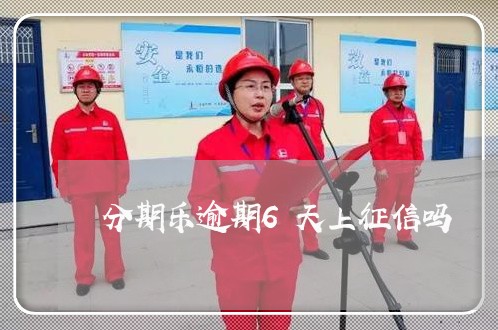 分期乐逾期6天上征信吗 分期乐逾期6天上征信吗