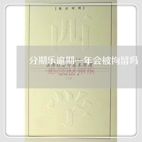 分期乐逾期一年会被拘留吗 分期乐逾期一年会被拘留吗