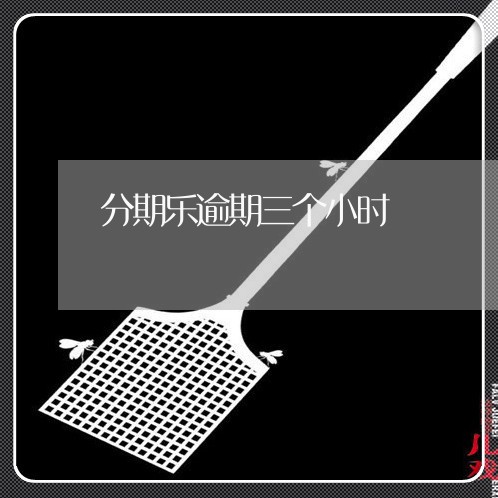 分期乐逾期三个小时 分期乐逾期三个小时