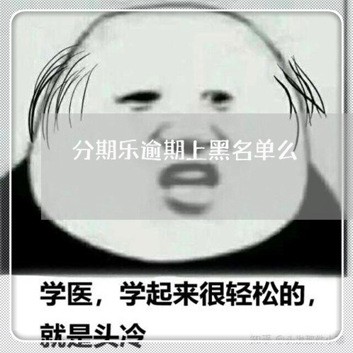 分期乐逾期上黑名单么/2023091958260