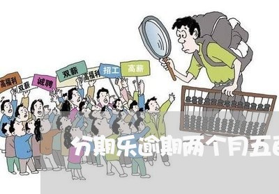 分期乐逾期两个月五百多/2023032980525