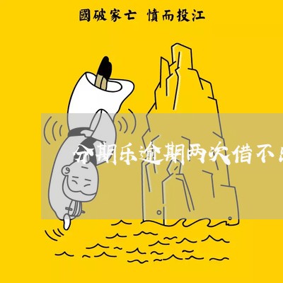 分期乐逾期两次借不出来钱/2023061157068