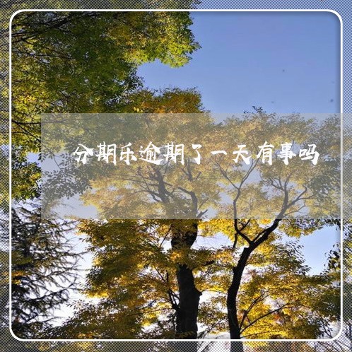分期乐逾期了一天有事吗 分期乐逾期了一天有事吗
