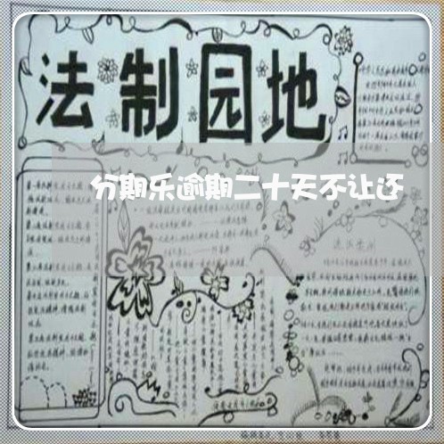 分期乐逾期二十天不让还/2023061968684