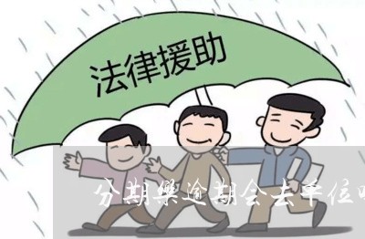 分期乐逾期会去单位吗/2023120926058