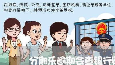 分期乐逾期会查银行账户吗/2023060750592