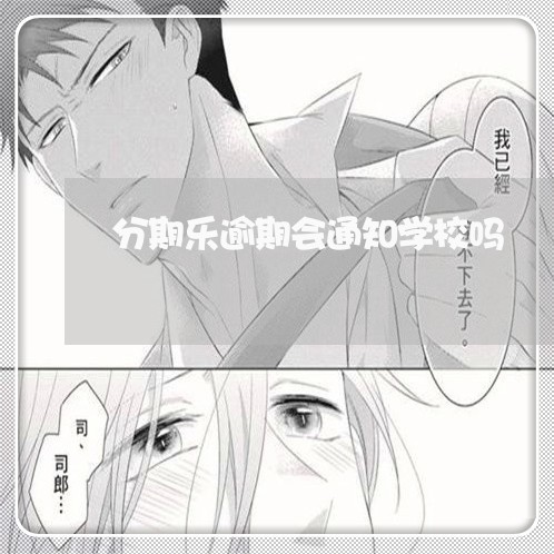 分期乐逾期会通知学校吗 分期乐逾期会通知学校吗