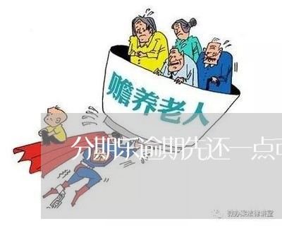 分期乐逾期先还一点可以吗/2023060783915