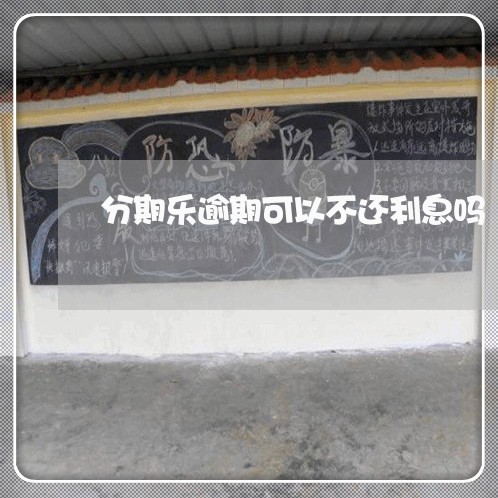 分期乐逾期可以不还利息吗/2023011763149