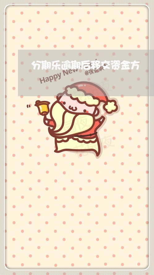分期乐逾期后移交资金方 分期乐逾期后移交资金方