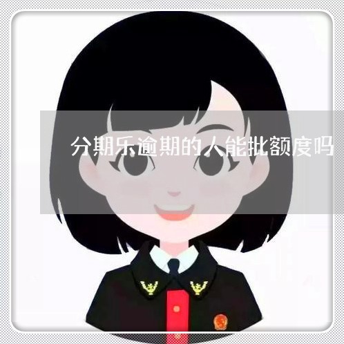 分期乐逾期的人能批额度吗/2023011718368