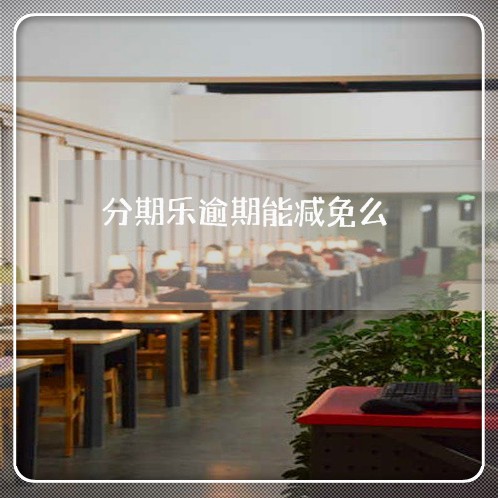 分期乐逾期能减免么 分期乐逾期能减免么