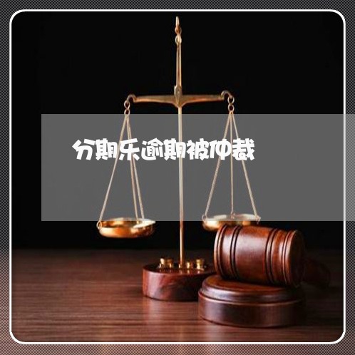 分期乐逾期被仲裁/2023112608282