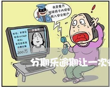 分期乐逾期让一次性还款 分期乐逾期让一次性还款