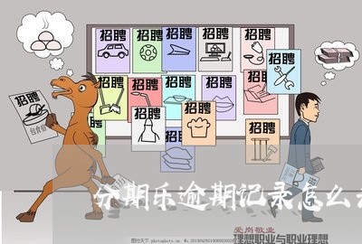 分期乐逾期记录怎么去掉 分期乐逾期记录怎么去掉