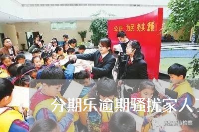 分期乐逾期骚扰家人了怎么办/2023100698351